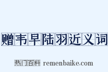 赠韦早陆羽近义词是什么意思的图片
